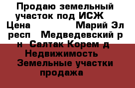 Продаю земельный участок под ИСЖ. › Цена ­ 950 000 - Марий Эл респ., Медведевский р-н, Салтак Корем д. Недвижимость » Земельные участки продажа   